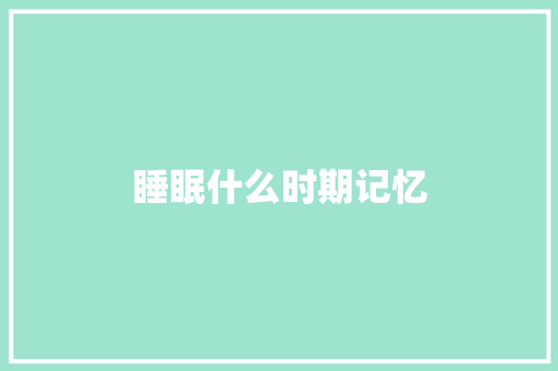 睡眠什么时期记忆