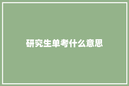 研究生单考什么意思 会议纪要