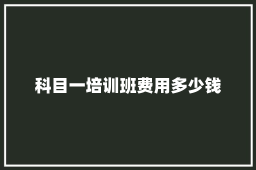 科目一培训班费用多少钱
