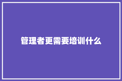 管理者更需要培训什么