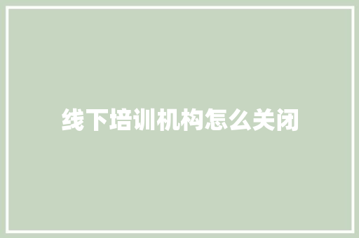 线下培训机构怎么关闭