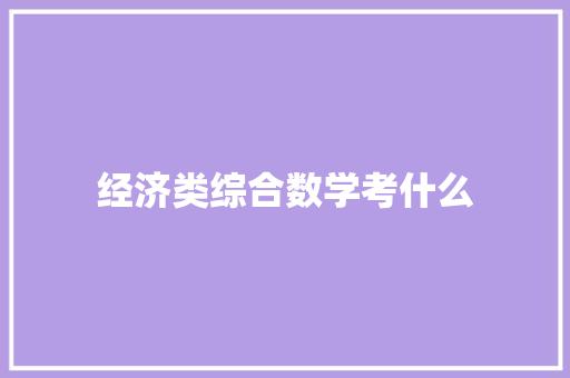 经济类综合数学考什么 应用文