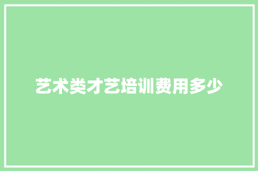 艺术类才艺培训费用多少