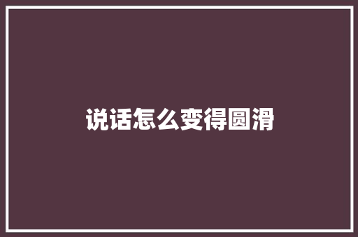 说话怎么变得圆滑