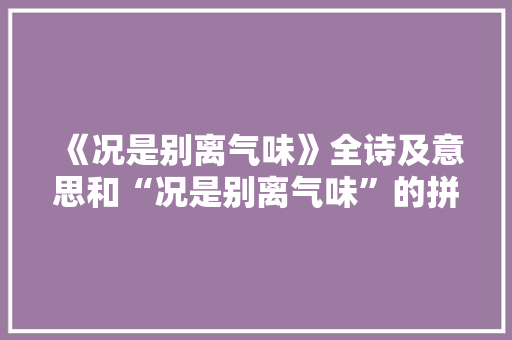 《况是别离气味》全诗及意思和“况是别离气味”的拼音注释 诗词鉴赏