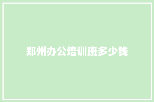 郑州办公培训班多少钱