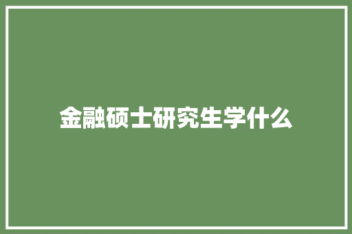 金融硕士研究生学什么
