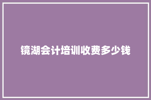 镜湖会计培训收费多少钱