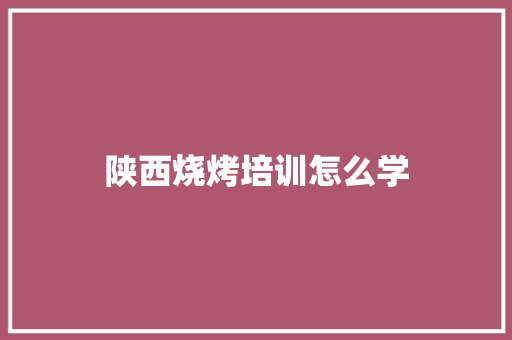 陕西烧烤培训怎么学