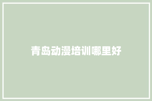 青岛动漫培训哪里好