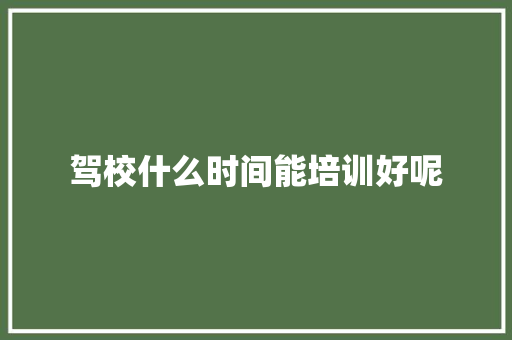 驾校什么时间能培训好呢