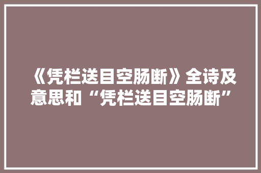 《凭栏送目空肠断》全诗及意思和“凭栏送目空肠断”的拼音注释 诗词鉴赏