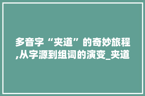 多音字“夹道”的奇妙旅程,从字源到组词的演变_夹道的多音字组词