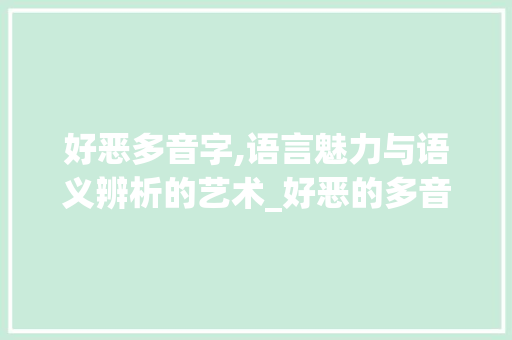 好恶多音字,语言魅力与语义辨析的艺术_好恶的多音字组词