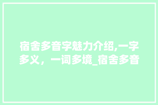 宿舍多音字魅力介绍,一字多义，一词多境_宿舍多音字组词语 诗词体裁