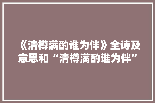 《清樽满酌谁为伴》全诗及意思和“清樽满酌谁为伴”的拼音注释