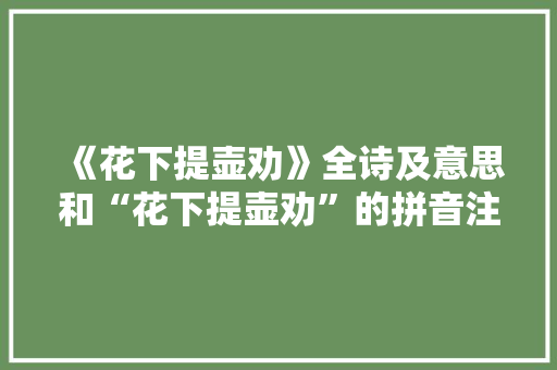 《花下提壶劝》全诗及意思和“花下提壶劝”的拼音注释 诗词鉴赏