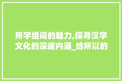 所字组词的魅力,探寻汉字文化的深邃内涵_给所以的所字组词