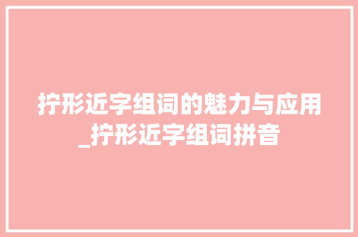 拧形近字组词的魅力与应用_拧形近字组词拼音