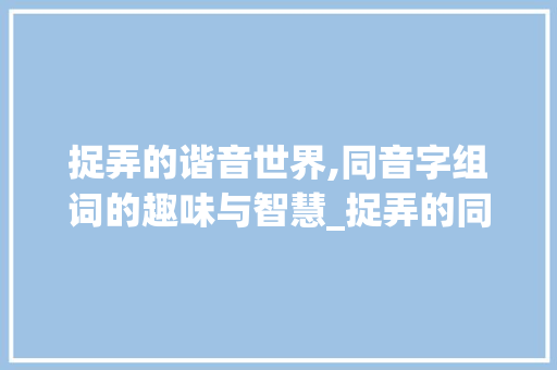 捉弄的谐音世界,同音字组词的趣味与智慧_捉弄的同音字组词