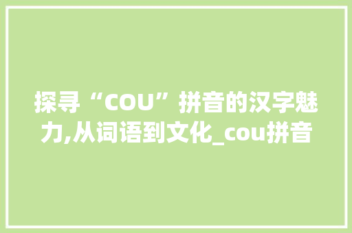 探寻“COU”拼音的汉字魅力,从词语到文化_cou拼音的汉字组词