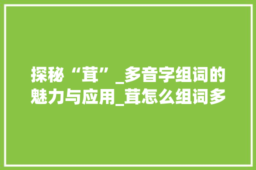 探秘“茸”_多音字组词的魅力与应用_茸怎么组词多音字组