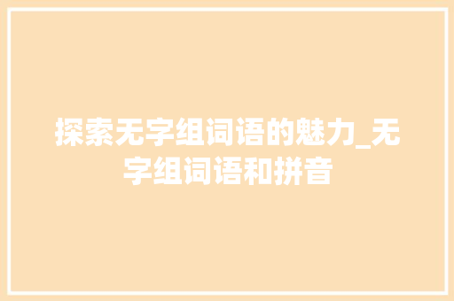 探索无字组词语的魅力_无字组词语和拼音