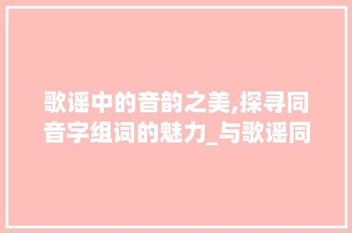 歌谣中的音韵之美,探寻同音字组词的魅力_与歌谣同音的字组词