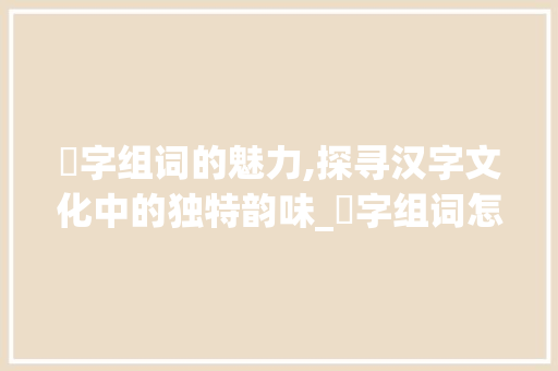 犽字组词的魅力,探寻汉字文化中的独特韵味_犽字组词怎么组的