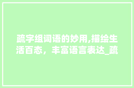 疏字组词语的妙用,描绘生活百态，丰富语言表达_疏字组词语和意思