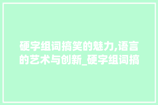 硬字组词搞笑的魅力,语言的艺术与创新_硬字组词搞笑对吗 社交媒体