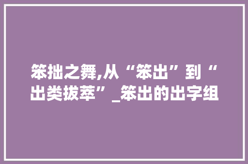 笨拙之舞,从“笨出”到“出类拔萃”_笨出的出字组词