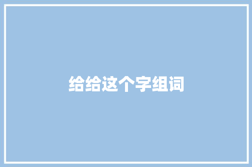 给给这个字组词 工作总结