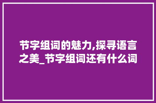 节字组词的魅力,探寻语言之美_节字组词还有什么词语
