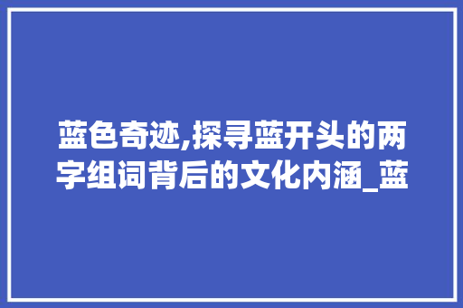 蓝色奇迹,探寻蓝开头的两字组词背后的文化内涵_蓝开头的两字组词 诗词鉴赏
