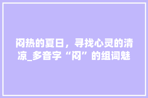 闷热的夏日，寻找心灵的清凉_多音字“闷”的组词魅力_闷热多音字组词闷