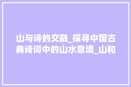 山与诗的交融_探寻中国古典诗词中的山水意境_山和诗什么字组词