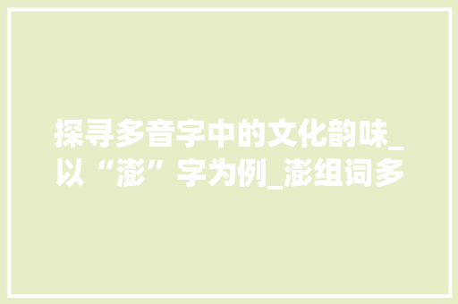 探寻多音字中的文化韵味_以“澎”字为例_澎组词多音字组