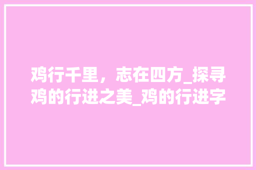 鸡行千里，志在四方_探寻鸡的行进之美_鸡的行进字组词