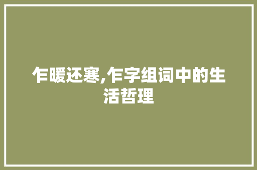 乍暖还寒,乍字组词中的生活哲理