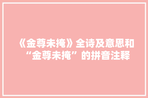 《金尊未掩》全诗及意思和“金尊未掩”的拼音注释