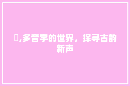 囮,多音字的世界，探寻古韵新声