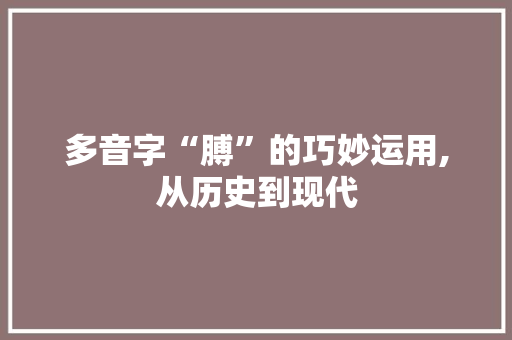 多音字“膊”的巧妙运用,从历史到现代