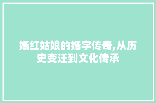 嫣红姑娘的嫣字传奇,从历史变迁到文化传承