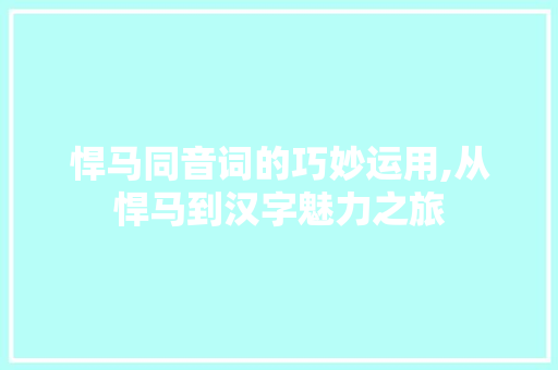 悍马同音词的巧妙运用,从悍马到汉字魅力之旅
