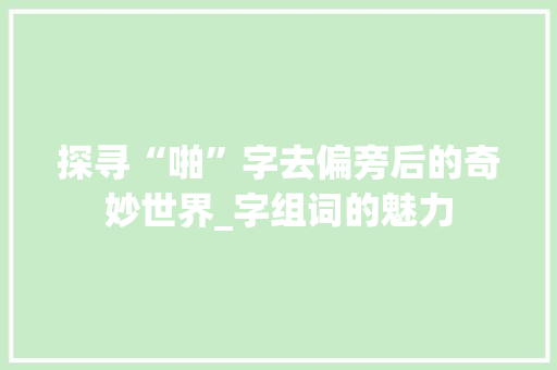 探寻“啪”字去偏旁后的奇妙世界_字组词的魅力
