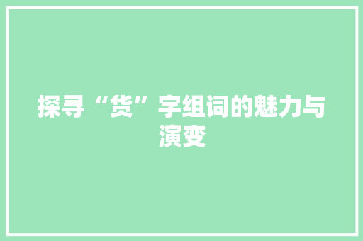 探寻“货”字组词的魅力与演变