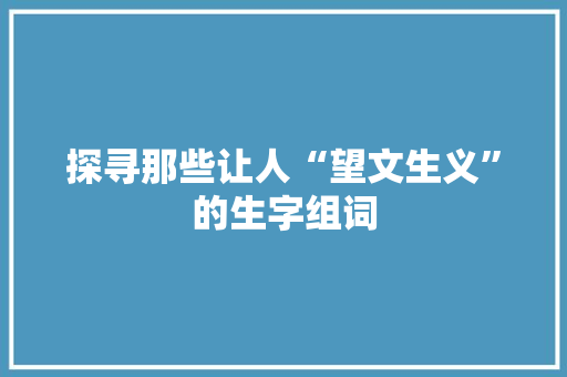 探寻那些让人“望文生义”的生字组词