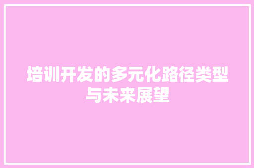培训开发的多元化路径类型与未来展望