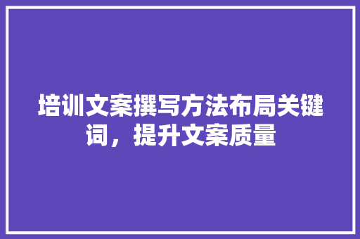 培训文案撰写方法布局关键词，提升文案质量